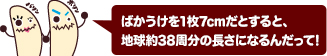 ばかうけを1枚7cmだとすると、地球約38周分の長さになるんだって!