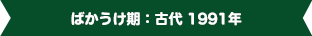 ばかうけ期：古代 1991年