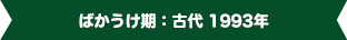 ばかうけ期：古代 1993年