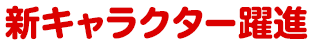 新キャラクター躍進