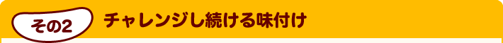 その2 チャレンジし続ける味付け